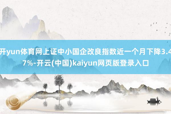 開yun體育網上證中小國企改良指數近一個月下降3.47%-開云(中國)kaiyun網頁版登錄入口