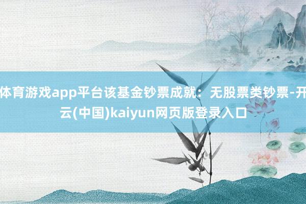 體育游戲app平臺該基金鈔票成就：無股票類鈔票-開云(中國)kaiyun網頁版登錄入口