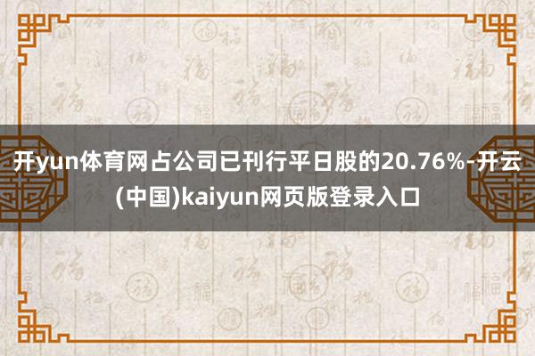 開yun體育網占公司已刊行平日股的20.76%-開云(中國)kaiyun網頁版登錄入口