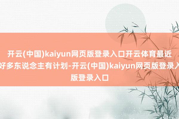 開云(中國)kaiyun網頁版登錄入口開云體育最近有好多東說念主有計劃-開云(中國)kaiyun網頁版登錄入口