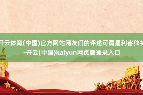 開云體育(中國)官方網站網友們的評述可謂是利害獨特-開云(中國)kaiyun網頁版登錄入口
