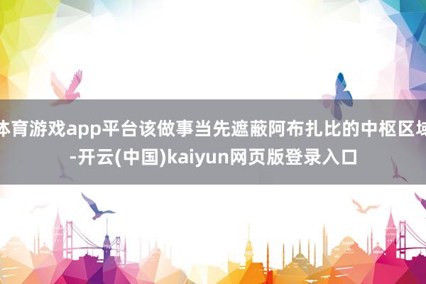 體育游戲app平臺該做事當先遮蔽阿布扎比的中樞區域-開云(中國)kaiyun網頁版登錄入口