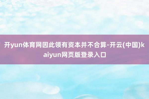 開yun體育網因此領有資本并不合算-開云(中國)kaiyun網頁版登錄入口