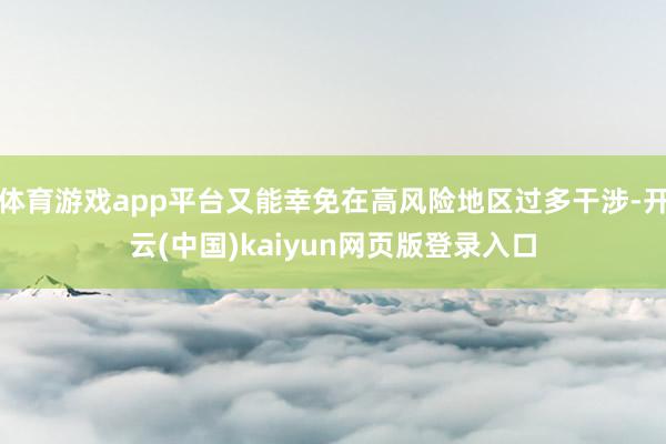 體育游戲app平臺又能幸免在高風險地區過多干涉-開云(中國)kaiyun網頁版登錄入口