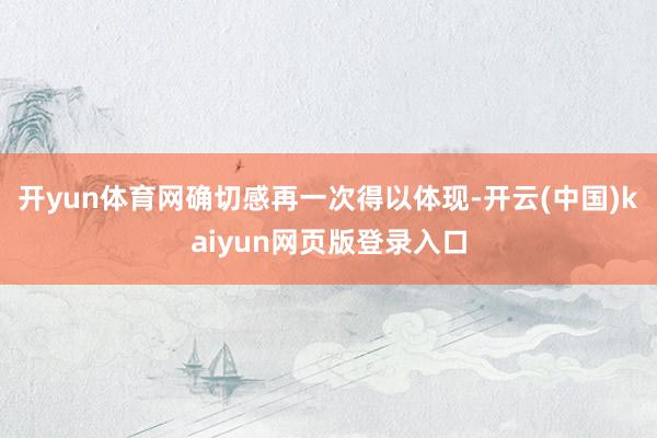 開yun體育網(wǎng)確切感再一次得以體現(xiàn)-開云(中國)kaiyun網(wǎng)頁版登錄入口