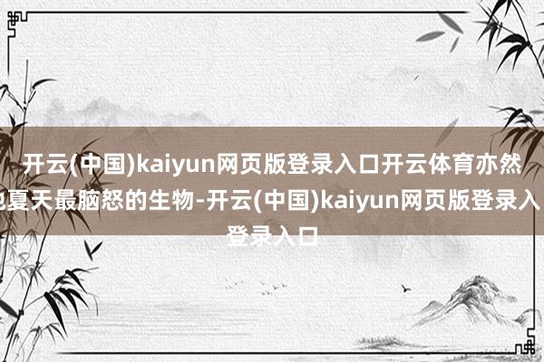 開云(中國)kaiyun網(wǎng)頁版登錄入口開云體育亦然他夏天最腦怒的生物-開云(中國)kaiyun網(wǎng)頁版登錄入口